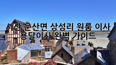 서산 운산면 상성리 원룸 이사, 용달이사 완벽 가이드!